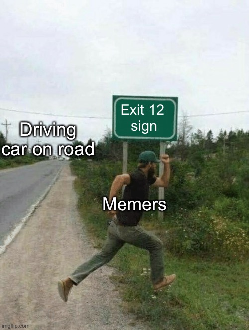 Exit 12 changeup | Exit 12 
sign; Driving car on road; Memers | image tagged in guy running in front of sign,left exit 12 off ramp,running | made w/ Imgflip meme maker