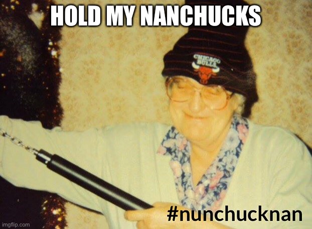 Nunchuck Nan | HOLD MY NANCHUCKS | image tagged in nunchuck nan | made w/ Imgflip meme maker