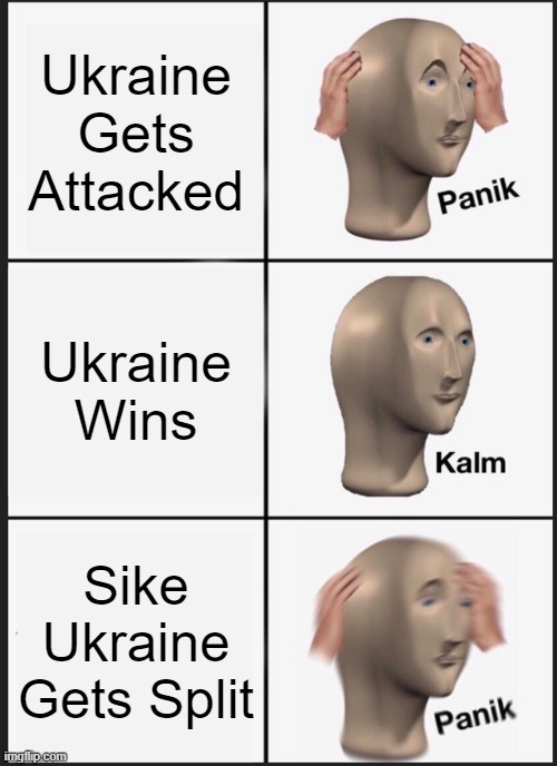 Reaction To Ukraine | Ukraine Gets Attacked; Ukraine Wins; Sike Ukraine Gets Split | image tagged in memes,panik kalm panik | made w/ Imgflip meme maker