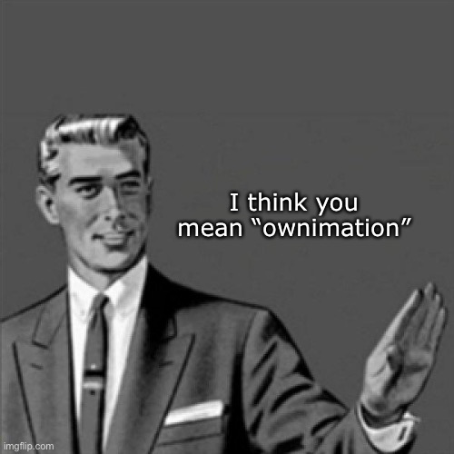 Owned | I think you mean “ownimation” | image tagged in correction guy,owned,ownimation | made w/ Imgflip meme maker