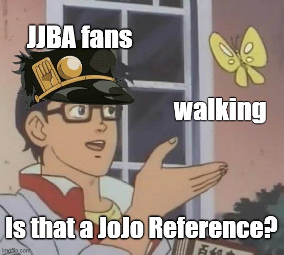 Is This A Pigeon Meme | JJBA fans; walking; Is that a JoJo Reference? | image tagged in memes,is this a pigeon | made w/ Imgflip meme maker