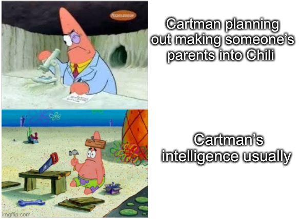 Cartman pretty much | Cartman planning out making someone’s parents into Chili; Cartman’s intelligence usually | image tagged in patrick smart dumb | made w/ Imgflip meme maker