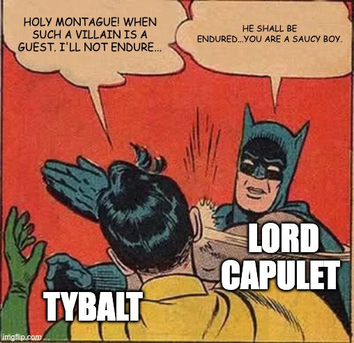 romeo and juliet | HE SHALL BE ENDURED...YOU ARE A SAUCY BOY. HOLY MONTAGUE! WHEN SUCH A VILLAIN IS A GUEST. I'LL NOT ENDURE... LORD CAPULET; TYBALT | image tagged in memes,batman slapping robin | made w/ Imgflip meme maker