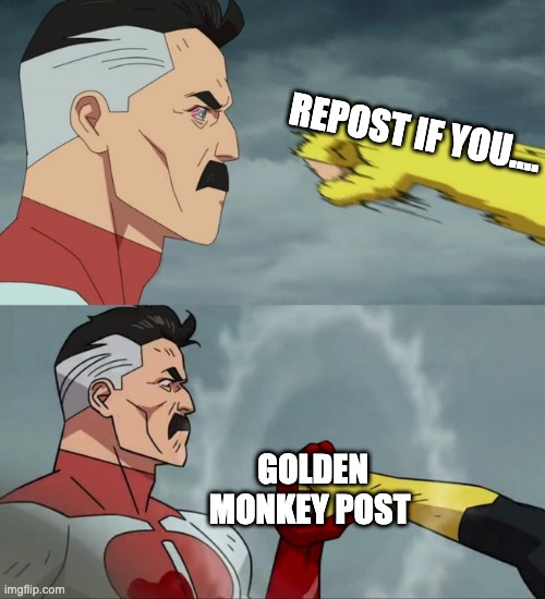 and if you say the golden monkey wont work, then too bad, because i have immortal.jpeg, and if you save it then you're immortal | REPOST IF YOU.... GOLDEN MONKEY POST | image tagged in omni man blocks punch | made w/ Imgflip meme maker