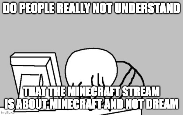 if i see another dsmp meme in there im losing it | DO PEOPLE REALLY NOT UNDERSTAND; THAT THE MINECRAFT STREAM IS ABOUT MINECRAFT AND NOT DREAM | image tagged in memes,computer guy facepalm | made w/ Imgflip meme maker