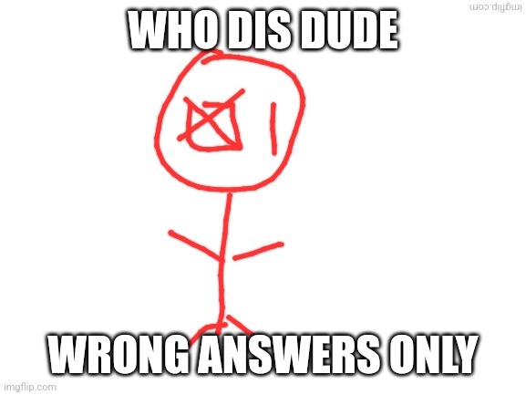 WHO DIS DUDE; WRONG ANSWERS ONLY | made w/ Imgflip meme maker