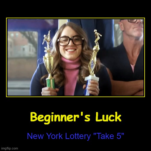 Beginner's Luck | Beginner's Luck | New York Lottery "Take 5" | image tagged in funny | made w/ Imgflip demotivational maker