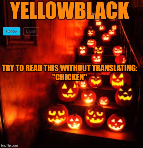 Temporary yellowblack Halloween announcement template | TRY TO READ THIS WITHOUT TRANSLATING:
"CHICKEN" | image tagged in temporary yellowblack halloween announcement template | made w/ Imgflip meme maker