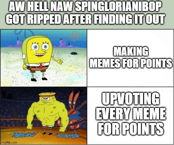aw hell naw | AW HELL NAW SPINGLORIANIBOP GOT RIPPED AFTER FINDING IT OUT; MAKING MEMES FOR POINTS; UPVOTING EVERY MEME FOR POINTS | image tagged in weak vs strong spongebob | made w/ Imgflip meme maker
