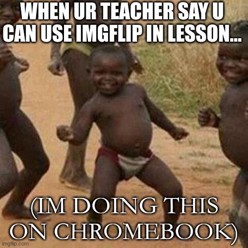 so tru tho | WHEN UR TEACHER SAY U CAN USE IMGFLIP IN LESSON... (IM DOING THIS ON CHROMEBOOK) | image tagged in memes,third world success kid | made w/ Imgflip meme maker
