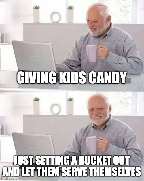 Anyone else? | GIVING KIDS CANDY; JUST SETTING A BUCKET OUT AND LET THEM SERVE THEMSELVES | image tagged in memes,hide the pain harold,halloween,happy halloween,trick or treat | made w/ Imgflip meme maker