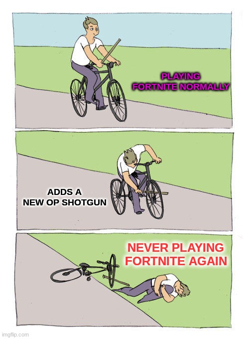 fortnite | PLAYING FORTNITE NORMALLY; ADDS A NEW OP SHOTGUN; NEVER PLAYING FORTNITE AGAIN | image tagged in memes,bike fall,lol,funny memes,funny,cool | made w/ Imgflip meme maker