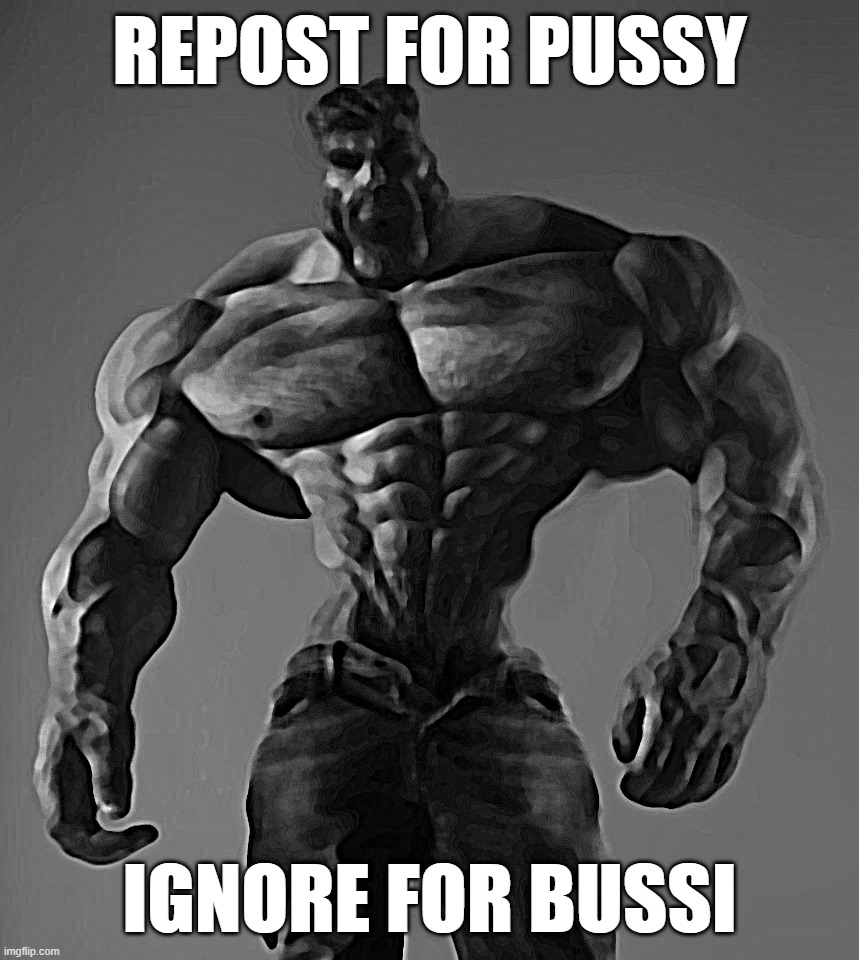 GigaChad | REPOST FOR PUSSY; IGNORE FOR BUSSI | image tagged in gigachad | made w/ Imgflip meme maker