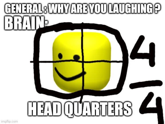 Memenade | BRAIN:; GENERAL : WHY ARE YOU LAUGHING ? HEAD QUARTERS | image tagged in blank white template | made w/ Imgflip meme maker