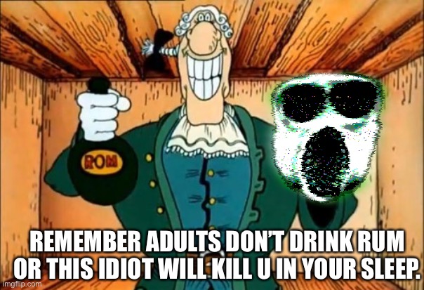 Oh boy | REMEMBER ADULTS DON’T DRINK RUM OR THIS IDIOT WILL KILL U IN YOUR SLEEP. | image tagged in dr livesey rom and death | made w/ Imgflip meme maker