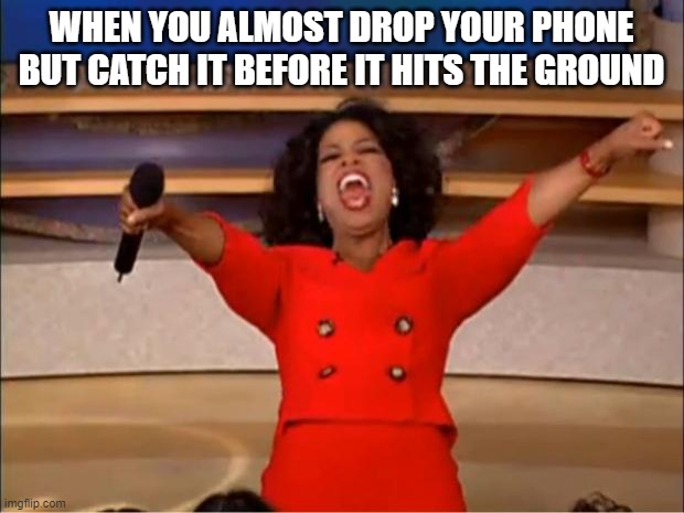 free Casein | WHEN YOU ALMOST DROP YOUR PHONE BUT CATCH IT BEFORE IT HITS THE GROUND | image tagged in memes,oprah you get a | made w/ Imgflip meme maker