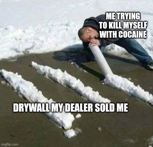 ME TRYING TO KILL MYSELF WITH COCAINE; DRYWALL MY DEALER SOLD ME | image tagged in cocaine | made w/ Imgflip meme maker