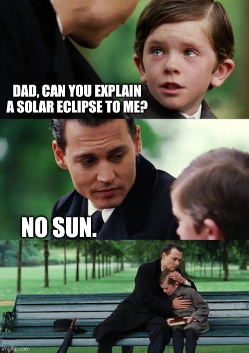 Eclipse | DAD, CAN YOU EXPLAIN A SOLAR ECLIPSE TO ME? NO SUN. | image tagged in memes,finding neverland | made w/ Imgflip meme maker