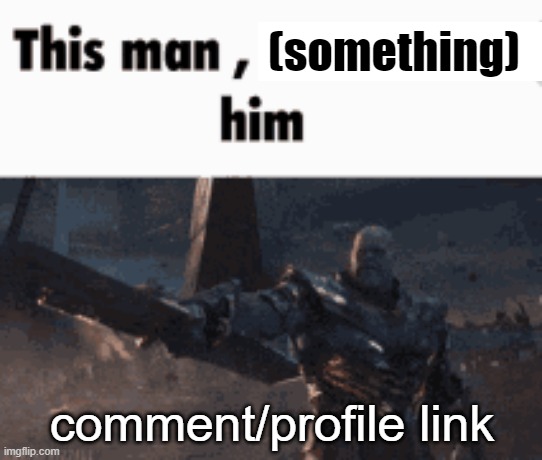 new temp | (something); comment/profile link | image tagged in this man _____ him | made w/ Imgflip meme maker