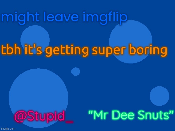Stupid_official temp 1 | might leave imgflip; tbh it's getting super boring; "Mr Dee Snuts"; @Stupid_ | image tagged in stupid_official temp 1 | made w/ Imgflip meme maker