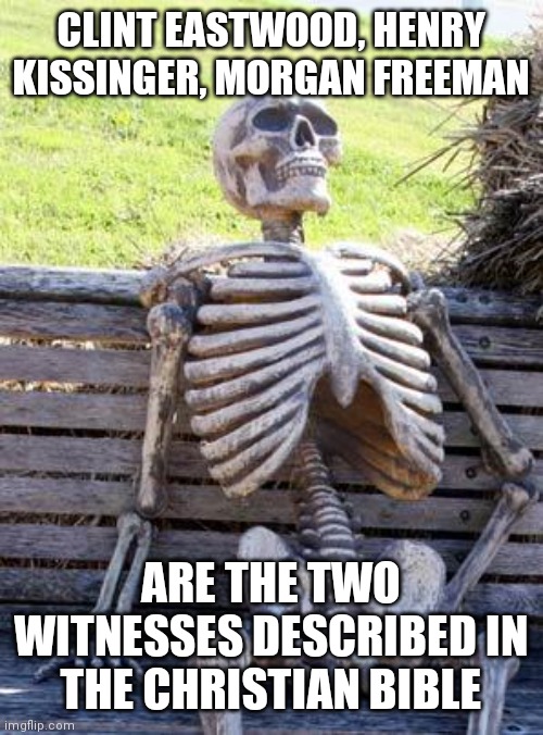 My Spooky Month Meme | CLINT EASTWOOD, HENRY KISSINGER, MORGAN FREEMAN; ARE THE TWO WITNESSES DESCRIBED IN THE CHRISTIAN BIBLE | image tagged in waiting skeleton,lame,deep thoughts | made w/ Imgflip meme maker