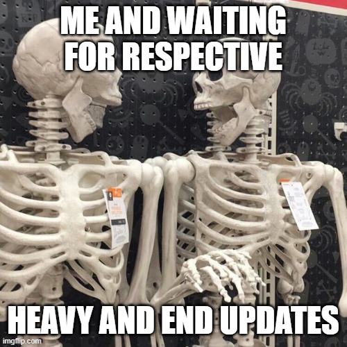 Two Skeletons | ME AND WAITING FOR RESPECTIVE HEAVY AND END UPDATES | image tagged in two skeletons | made w/ Imgflip meme maker