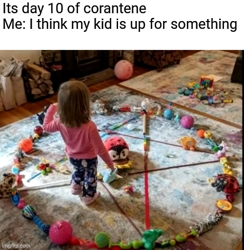 Its day 10 of corantene
Me: I think my kid is up for something | image tagged in funny,memes,dark humor,demon | made w/ Imgflip meme maker