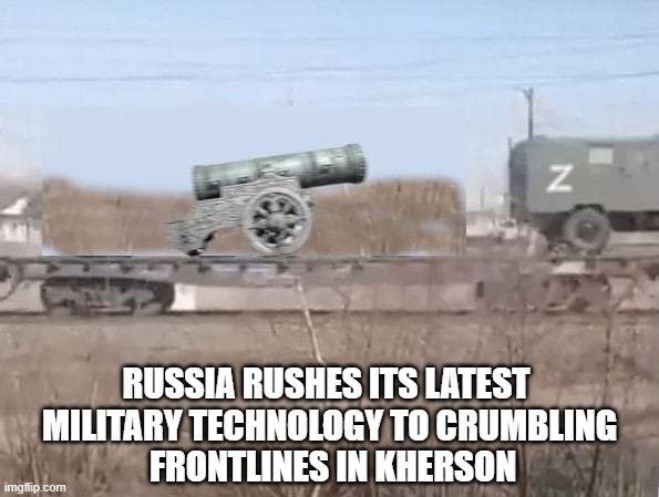 Russia's answer to HIMARS | RUSSIA RUSHES ITS LATEST 
MILITARY TECHNOLOGY TO CRUMBLING
 FRONTLINES IN KHERSON | image tagged in russia,in soviet russia,russians,vladimir putin,putin,ukraine | made w/ Imgflip meme maker