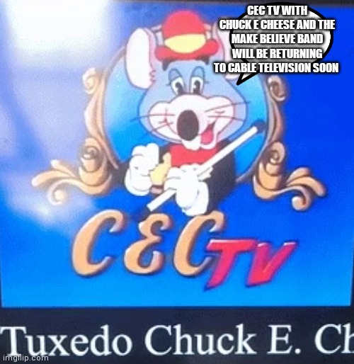 I hope so | CEC TV WITH CHUCK E CHEESE AND THE MAKE BELIEVE BAND WILL BE RETURNING TO CABLE TELEVISION SOON | image tagged in tux chuck,funny memes | made w/ Imgflip meme maker