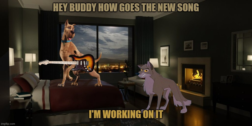 scooby's new room mate 2 | HEY BUDDY HOW GOES THE NEW SONG; I'M WORKING ON IT | image tagged in night bedroom,warner bros,universal studios,dogs,wolves | made w/ Imgflip meme maker