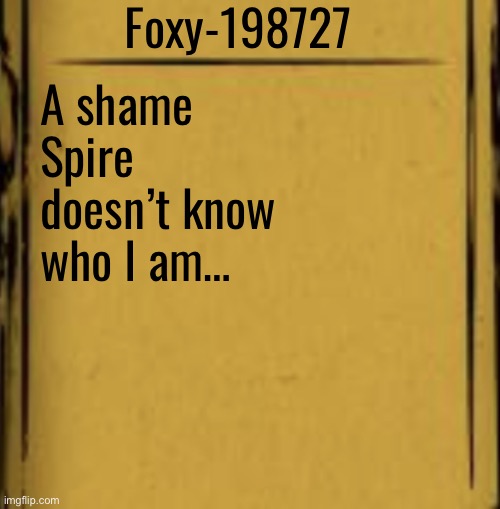 BATIM Audio Log | Foxy-198727 A shame Spire doesn’t know who I am… | image tagged in batim audio log | made w/ Imgflip meme maker