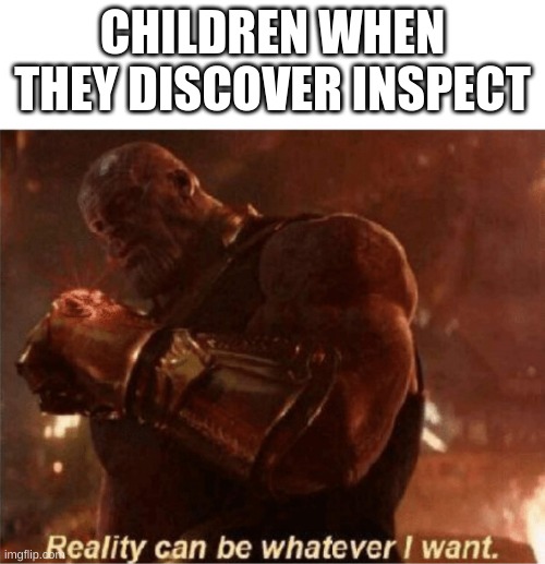 It just takes one right click | CHILDREN WHEN THEY DISCOVER INSPECT | image tagged in reality can be whatever i want,change | made w/ Imgflip meme maker