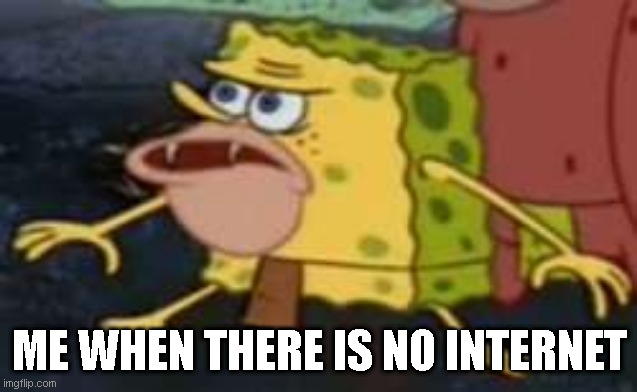 Ooga Booga | ME WHEN THERE IS NO INTERNET | image tagged in memes,spongegar | made w/ Imgflip meme maker