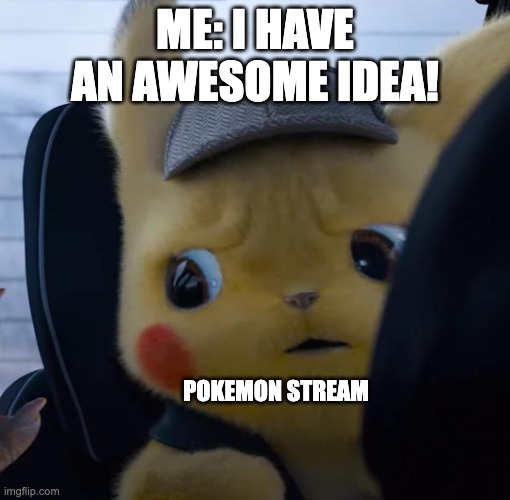 Unsettled detective pikachu | ME: I HAVE AN AWESOME IDEA! POKEMON STREAM | image tagged in unsettled detective pikachu | made w/ Imgflip meme maker