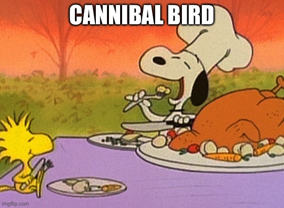 Charlie Brown thanksgiving  | CANNIBAL BIRD | image tagged in charlie brown thanksgiving,snoopy,peanuts | made w/ Imgflip meme maker