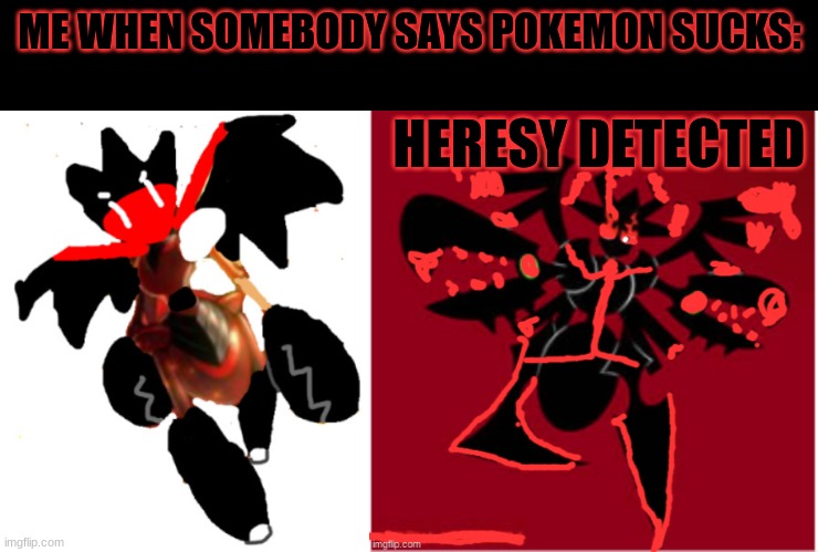 Every. Dang.Time. | ME WHEN SOMEBODY SAYS POKEMON SUCKS: | image tagged in shadowborn death- daybreak death heresy detected | made w/ Imgflip meme maker