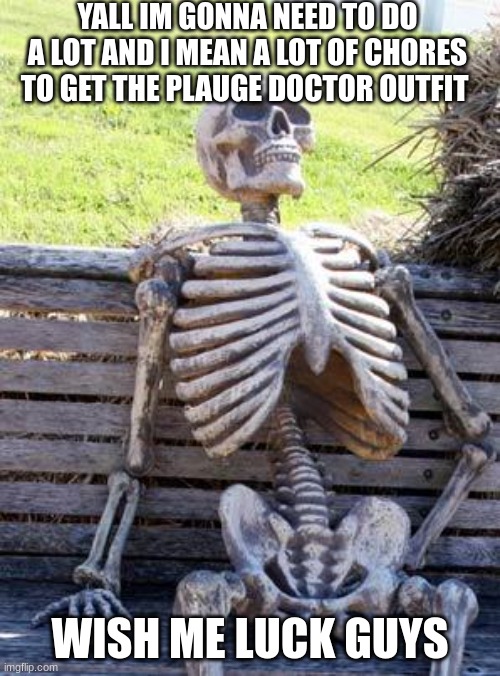 I gotta get this before halloween | YALL IM GONNA NEED TO DO A LOT AND I MEAN A LOT OF CHORES TO GET THE PLAUGE DOCTOR OUTFIT; WISH ME LUCK GUYS | image tagged in memes,waiting skeleton | made w/ Imgflip meme maker