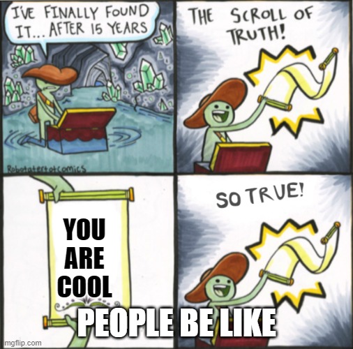 cool meme | YOU ARE COOL; PEOPLE BE LIKE | image tagged in the real scroll of truth,people | made w/ Imgflip meme maker