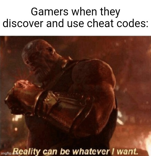 Cheat codes | Gamers when they discover and use cheat codes: | image tagged in reality can be whatever i want,cheat codes,gaming,memes,meme,gaming meme | made w/ Imgflip meme maker