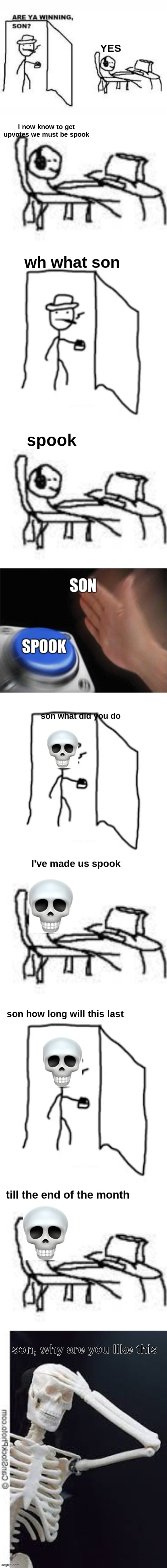 they got the good ending | YES; I now know to get upvotes we must be spook; wh what son; spook; son what did you do; I've made us spook; son how long will this last; till the end of the month; son, why are you like this | image tagged in are you winning son,spooky scary skeletons,spooky month,upvotes | made w/ Imgflip meme maker