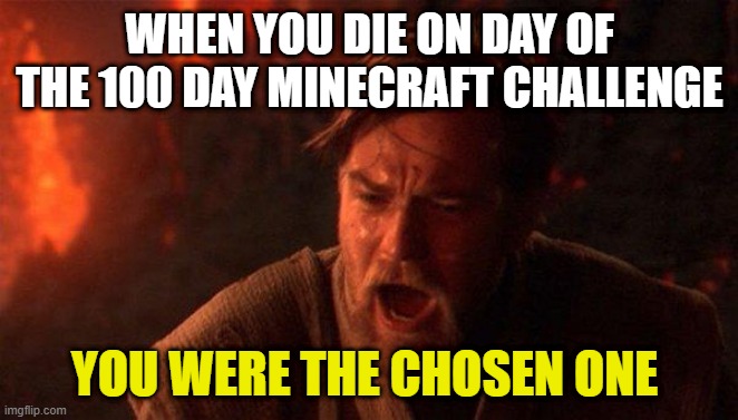 You Were The Chosen One (Star Wars) | WHEN YOU DIE ON DAY OF THE 100 DAY MINECRAFT CHALLENGE; YOU WERE THE CHOSEN ONE | image tagged in memes,you were the chosen one star wars | made w/ Imgflip meme maker