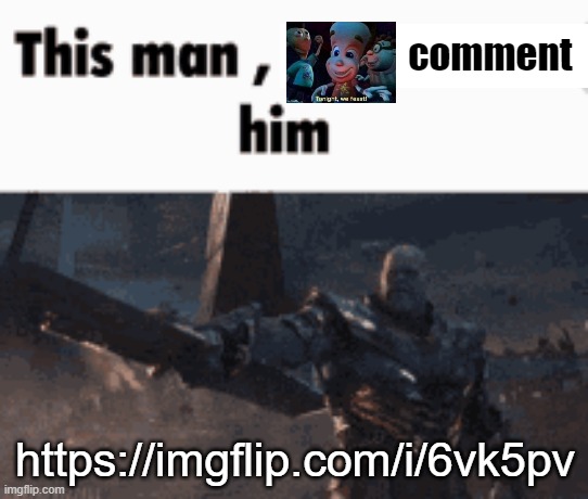 This man, _____ him | comment; https://imgflip.com/i/6vk5pv | image tagged in this man _____ him | made w/ Imgflip meme maker