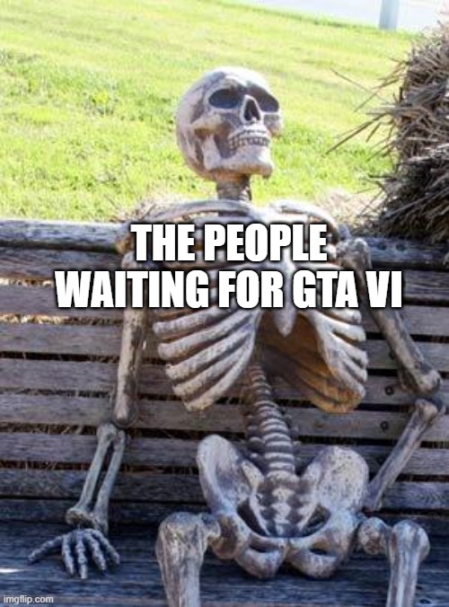 this is the blandest meme i've made yet | THE PEOPLE WAITING FOR GTA VI | image tagged in memes,waiting skeleton | made w/ Imgflip meme maker