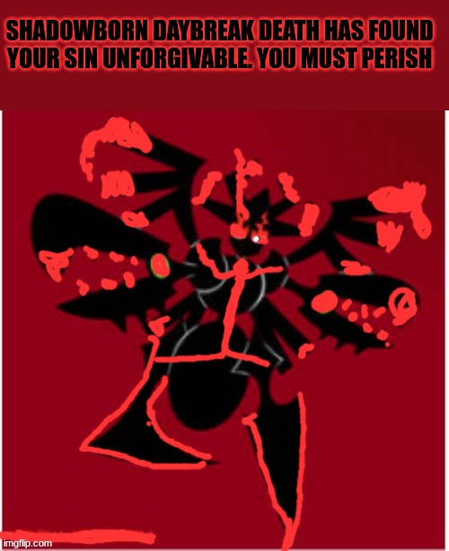 Shadowborn Daybreak Death | SHADOWBORN DAYBREAK DEATH HAS FOUND YOUR SIN UNFORGIVABLE. YOU MUST PERISH | image tagged in shadowborn daybreak death | made w/ Imgflip meme maker