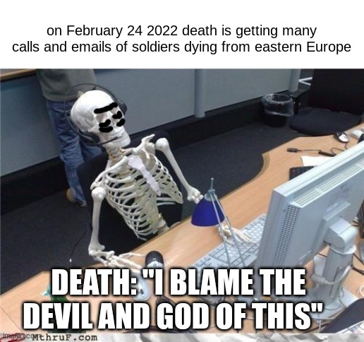 the grimes job |  on February 24 2022 death is getting many calls and emails of soldiers dying from eastern Europe; DEATH: "I BLAME THE DEVIL AND GOD OF THIS" | image tagged in waiting skeleton | made w/ Imgflip meme maker