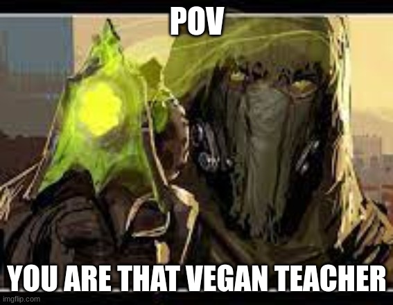 dredgen yor mom | POV; YOU ARE THAT VEGAN TEACHER | image tagged in destiny 2 | made w/ Imgflip meme maker