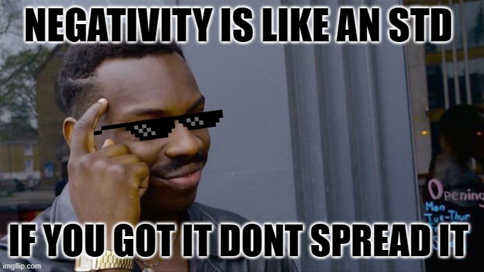 Roll Safe Think About It | NEGATIVITY IS LIKE AN STD; IF YOU GOT IT DONT SPREAD IT | image tagged in memes,roll safe think about it | made w/ Imgflip meme maker