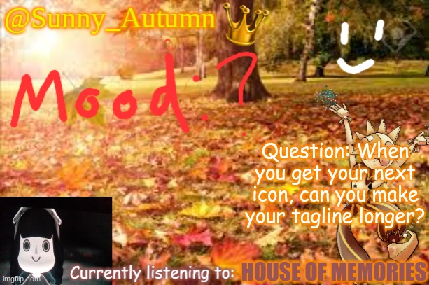 It won't let me make it longer- | Question: When you get your next icon, can you make your tagline longer? HOUSE OF MEMORIES | image tagged in sunny_autumn sun's autumn temp | made w/ Imgflip meme maker