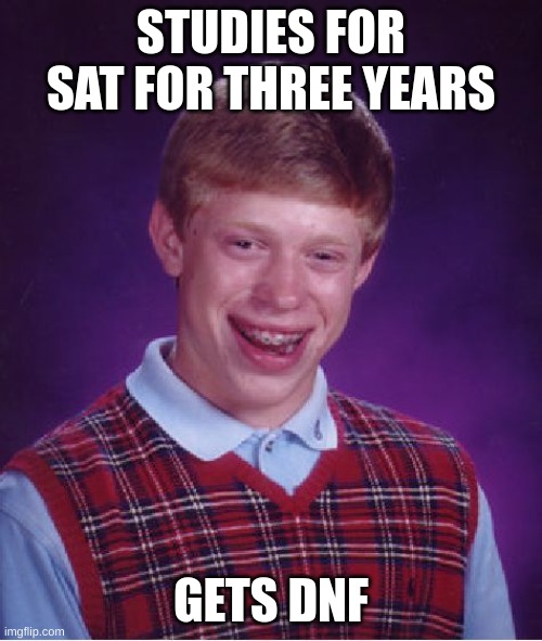 More Bad Luck For Brian | STUDIES FOR SAT FOR THREE YEARS; GETS DNF | image tagged in memes,bad luck brian | made w/ Imgflip meme maker