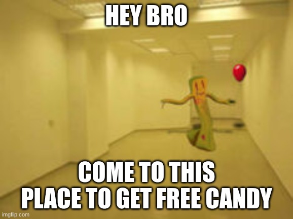 backrooms | HEY BRO; COME TO THIS PLACE TO GET FREE CANDY | image tagged in partygoer backrooms | made w/ Imgflip meme maker